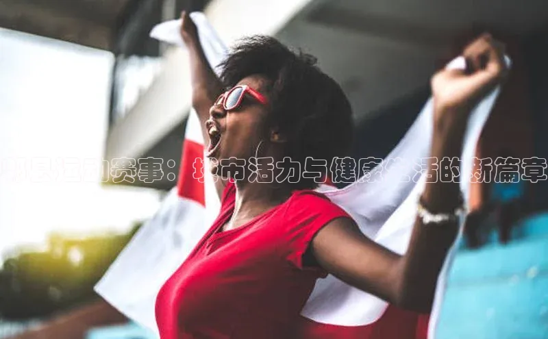 郫县运动赛事：城市活力与健康生活的新篇章