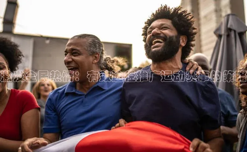 激发全民热情：有效途径推广运动赛事的策略