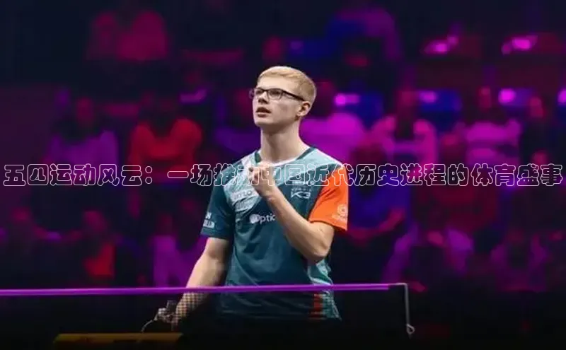 五四运动风云：一场推动中国近代历史进程的体育盛事