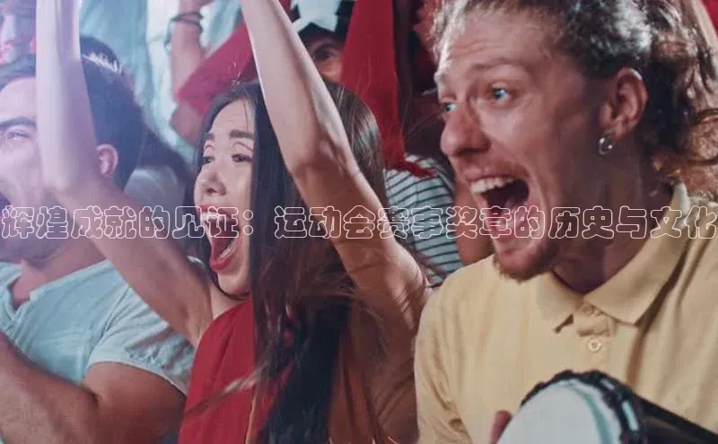 辉煌成就的见证：运动会赛事奖章的历史与文化