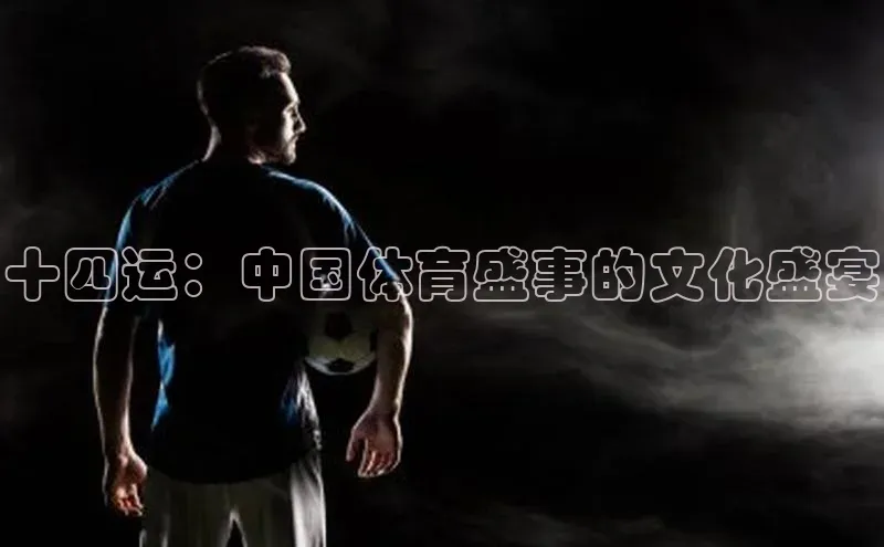 十四运：中国体育盛事的文化盛宴