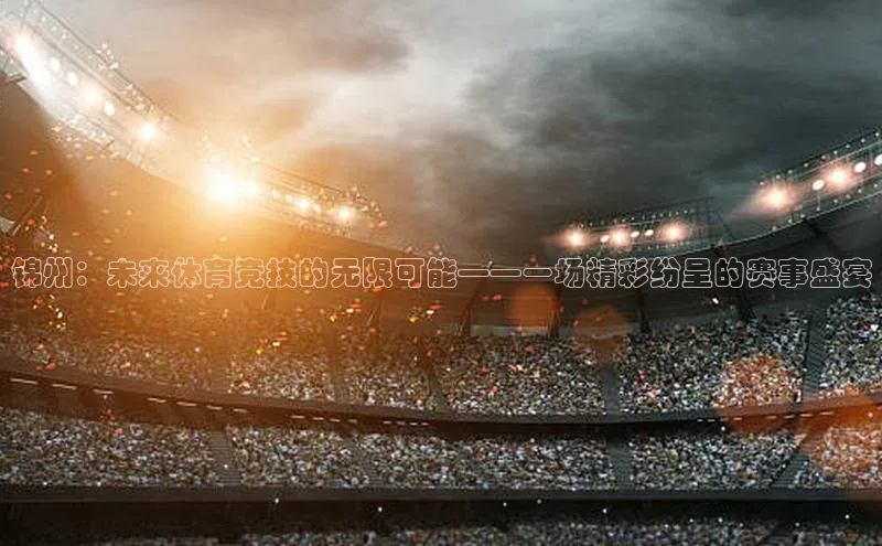 锦州：未来体育竞技的无限可能——一场精彩纷呈的赛事盛宴