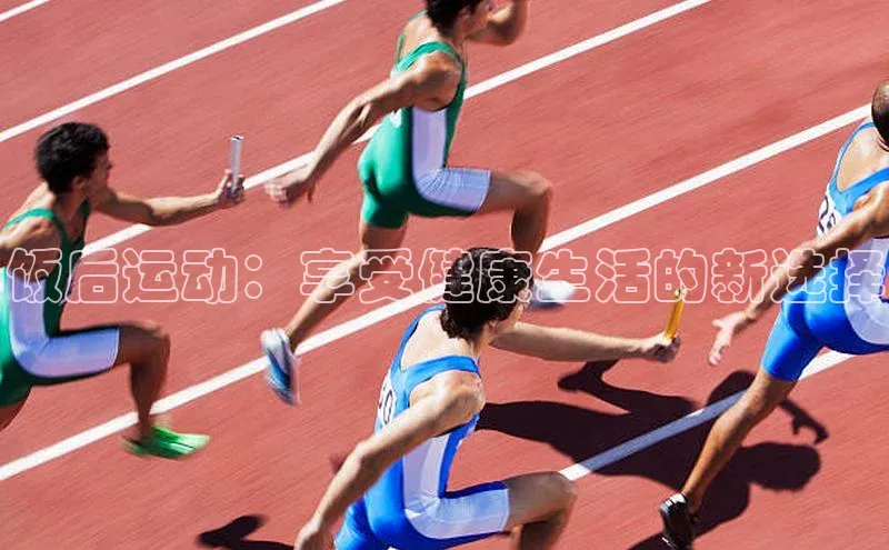 饭后运动：享受健康生活的新选择