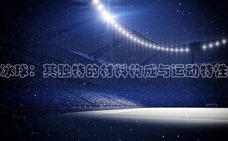 冰球：其独特的材料构成与运动特性