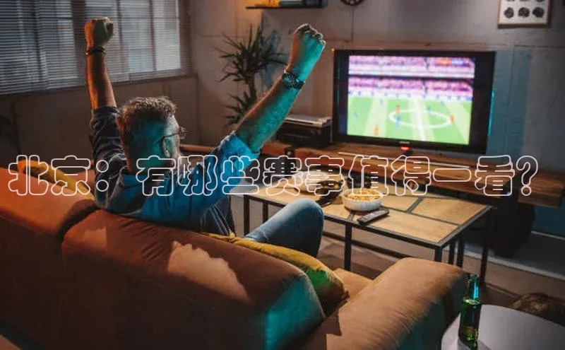 北京：有哪些赛事值得一看？
