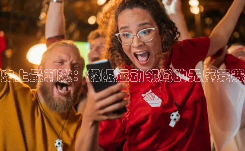 史上最刺激：极限运动领域的无序竞赛